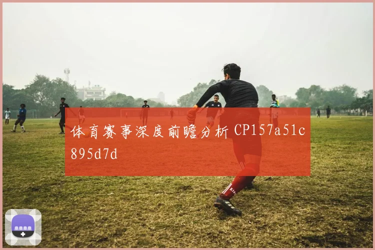 体育赛事深度前瞻分析 CP157a51c895d7d