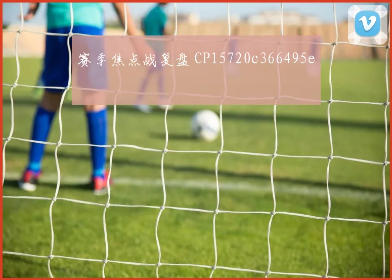 赛季焦点战复盘 CP15720c366495e