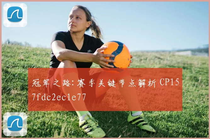 冠军之路:赛季关键节点解析 CP157fdc2ec1e77