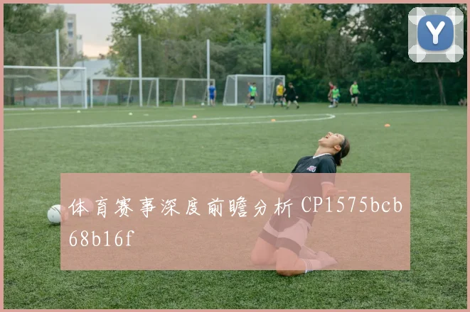 体育赛事深度前瞻分析 CP1575bcb68b16f