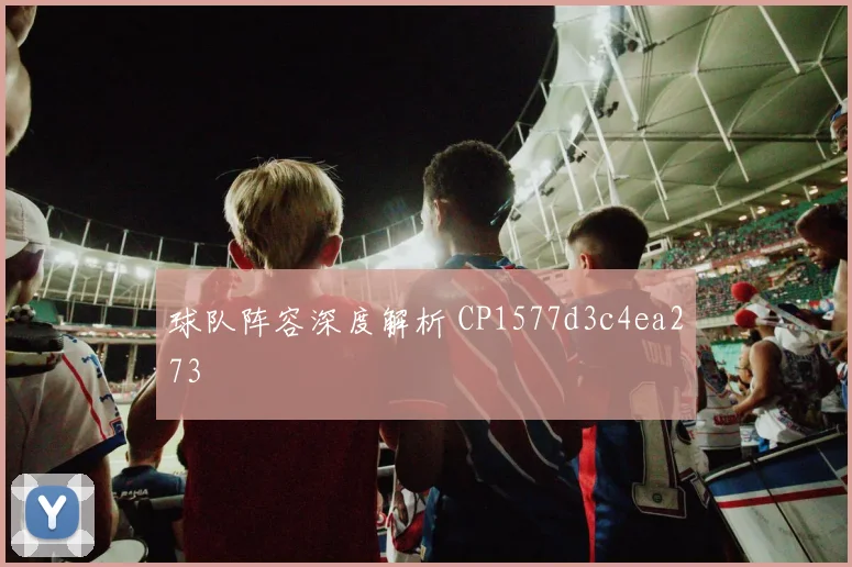 球队阵容深度解析 CP1577d3c4ea273
