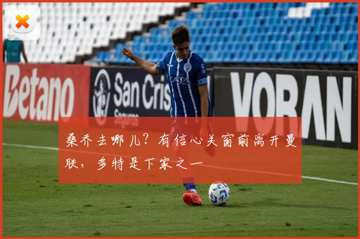 桑乔去哪儿？有信心关窗前离开曼联，多特是下家之一